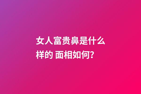 女人富贵鼻是什么样的 面相如何？